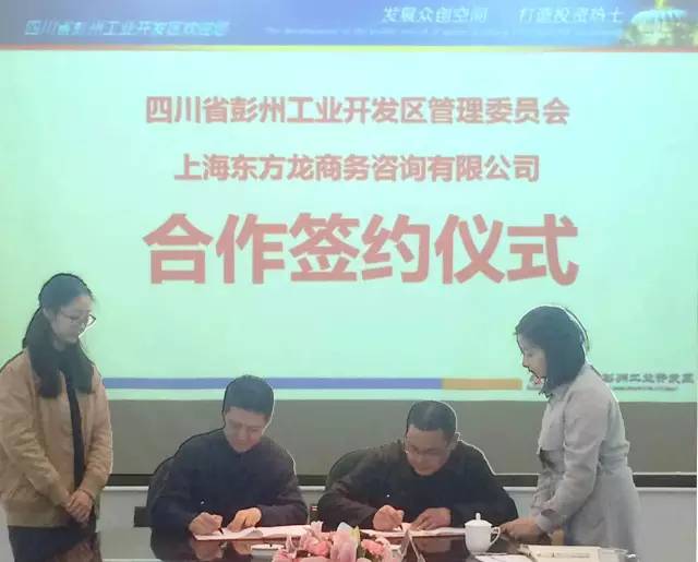 東方龍商務與四川彭州工業開發區簽訂委托招商引資合作協議 東方龍商務與四川彭州工業開發區簽訂委托招商引資合作協議